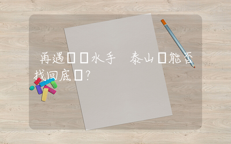 再遇橫濱水手 泰山隊能否找回底氣？插圖